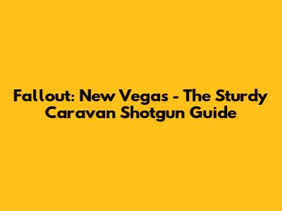 Fallout: New Vegas - The Sturdy Caravan Shotgun Guide