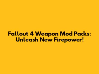 Fallout 4 Weapon Mod Packs: Unleash New Firepower!