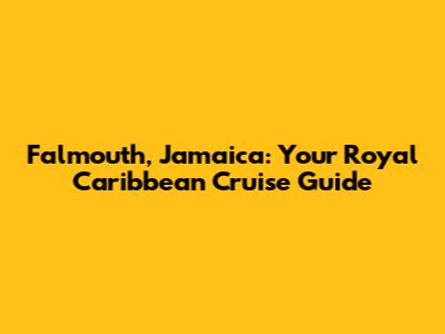 Falmouth, Jamaica: Your Royal Caribbean Cruise Guide