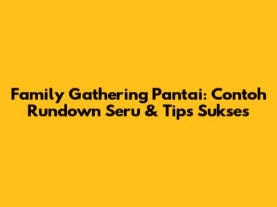 Family Gathering Pantai: Contoh Rundown Seru & Tips Sukses
