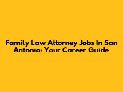 Family Law Attorney Jobs In San Antonio: Your Career Guide
