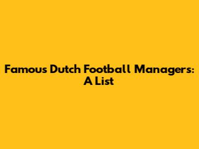 Famous Dutch Football Managers: A List