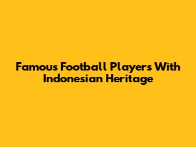 Famous Football Players With Indonesian Heritage