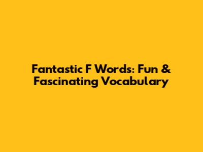 Fantastic 'F' Words: Fun & Fascinating Vocabulary