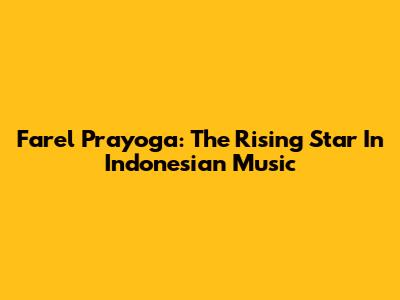 Farel Prayoga: The Rising Star In Indonesian Music