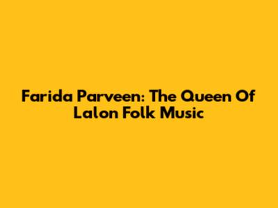 Farida Parveen: The Queen Of Lalon Folk Music