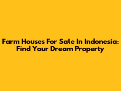 Farm Houses For Sale In Indonesia: Find Your Dream Property