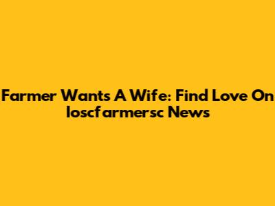 Farmer Wants A Wife: Find Love On Ioscfarmersc News