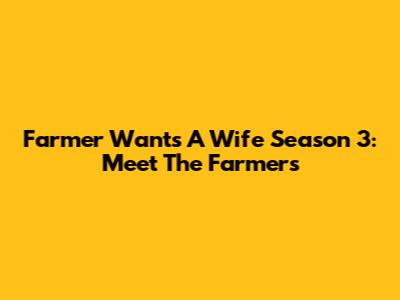 Farmer Wants A Wife Season 3: Meet The Farmers