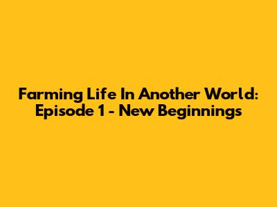 Farming Life In Another World: Episode 1 - New Beginnings