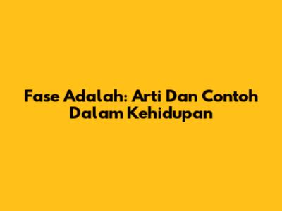 Fase Adalah: Arti Dan Contoh Dalam Kehidupan
