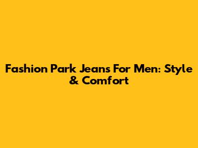 Fashion Park Jeans For Men: Style & Comfort