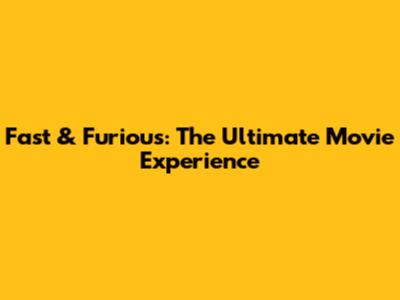 Fast & Furious: The Ultimate Movie Experience