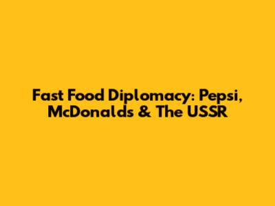 Fast Food Diplomacy: Pepsi, McDonald's & The USSR