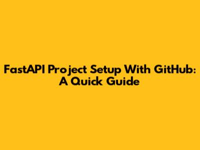 FastAPI Project Setup With GitHub: A Quick Guide