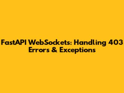 FastAPI WebSockets: Handling 403 Errors & Exceptions