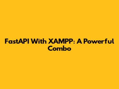 FastAPI With XAMPP: A Powerful Combo