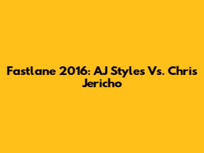 Fastlane 2016: AJ Styles Vs. Chris Jericho