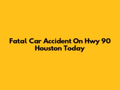 Fatal Car Accident On Hwy 90 Houston Today