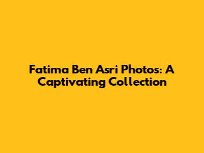 Fatima Ben Asri Photos: A Captivating Collection