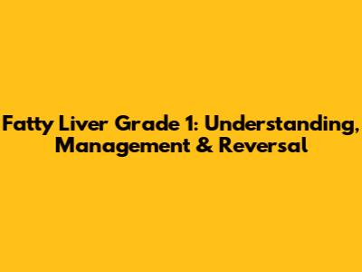 Fatty Liver Grade 1: Understanding, Management & Reversal
