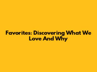 Favorites: Discovering What We Love And Why