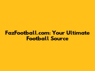 FazFootball.com: Your Ultimate Football Source