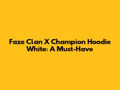 Faze Clan X Champion Hoodie White: A Must-Have