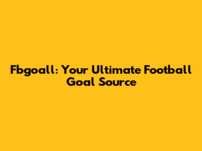 Fbgoall: Your Ultimate Football Goal Source