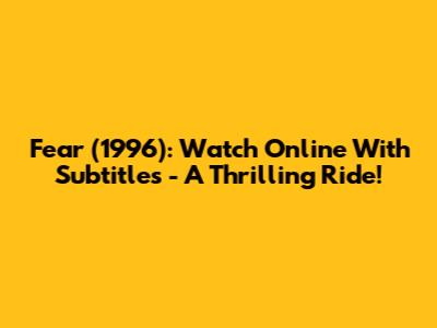 Fear (1996): Watch Online With Subtitles - A Thrilling Ride!