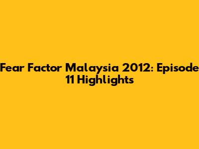 Fear Factor Malaysia 2012: Episode 11 Highlights