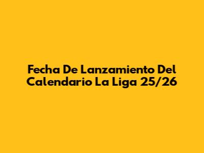 Fecha De Lanzamiento Del Calendario La Liga 25/26