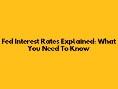 Fed Interest Rates Explained: What You Need To Know