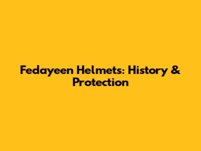 Fedayeen Helmets: History & Protection