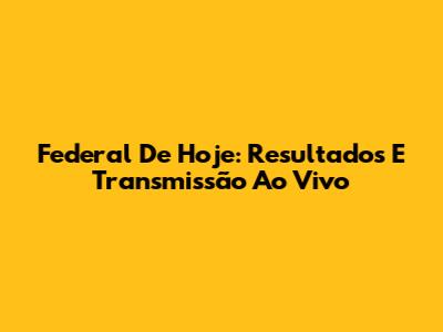 Federal De Hoje: Resultados E Transmissão Ao Vivo