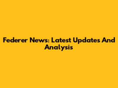 Federer News: Latest Updates And Analysis