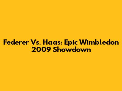 Federer Vs. Haas: Epic Wimbledon 2009 Showdown