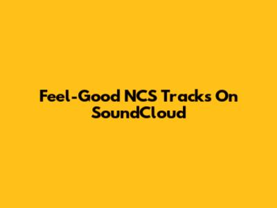 Feel-Good NCS Tracks On SoundCloud