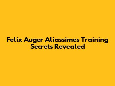 Felix Auger Aliassime's Training Secrets Revealed