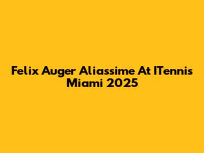 Felix Auger Aliassime At ITennis Miami 2025