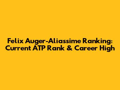Felix Auger-Aliassime Ranking: Current ATP Rank & Career High
