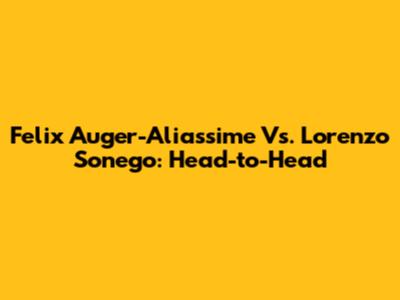 Felix Auger-Aliassime Vs. Lorenzo Sonego: Head-to-Head