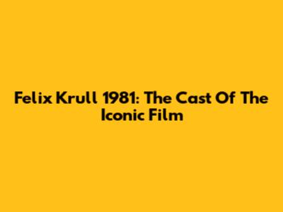 Felix Krull 1981: The Cast Of The Iconic Film