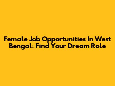 Female Job Opportunities In West Bengal: Find Your Dream Role