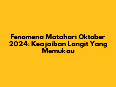 Fenomena Matahari Oktober 2024: Keajaiban Langit Yang Memukau