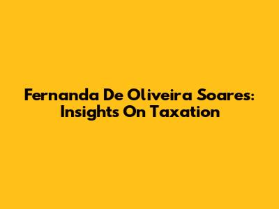 Fernanda De Oliveira Soares: Insights On Taxation