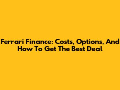 Ferrari Finance: Costs, Options, And How To Get The Best Deal