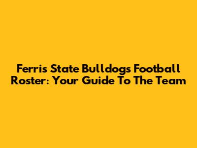 Ferris State Bulldogs Football Roster: Your Guide To The Team