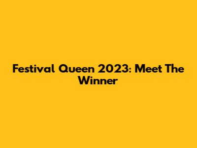 Festival Queen 2023: Meet The Winner