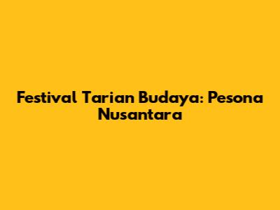 Festival Tarian Budaya: Pesona Nusantara